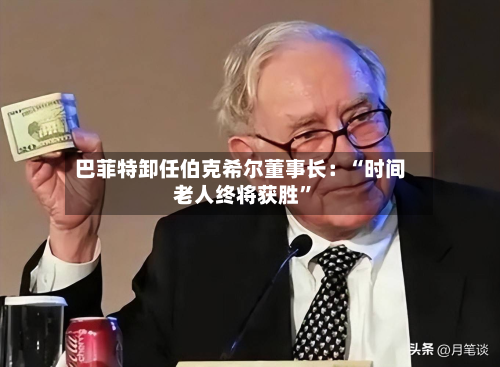 巴菲特卸任伯克希尔董事长：“时间老人终将获胜”-第1张图片