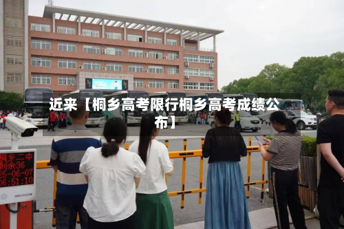 近来【桐乡高考限行桐乡高考成绩公布】-第1张图片