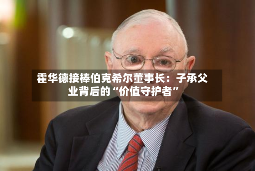 霍华德接棒伯克希尔董事长：子承父业背后的“价值守护者	”-第2张图片
