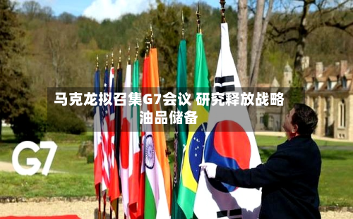 马克龙拟召集G7会议 研究释放战略油品储备-第2张图片
