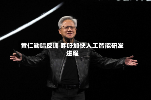 黄仁勋唱反调 呼吁加快人工智能研发进程-第1张图片