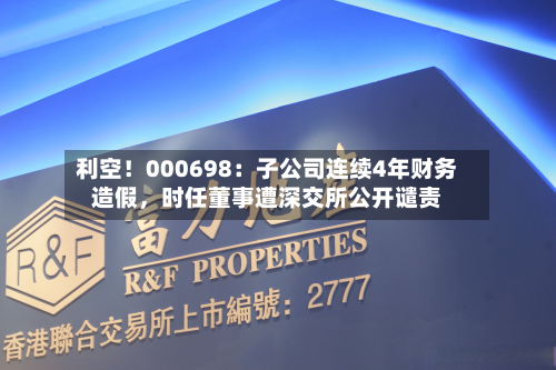 利空！000698：子公司连续4年财务造假，时任董事遭深交所公开谴责-第2张图片