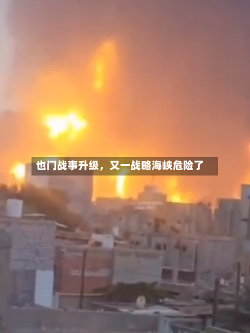 也门战事升级	，又一战略海峡危险了-第1张图片