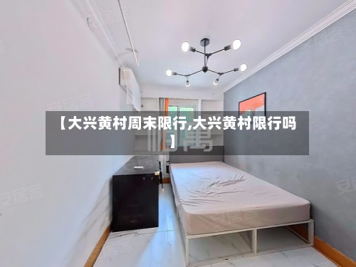 【大兴黄村周末限行,大兴黄村限行吗】-第3张图片