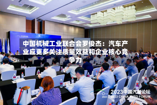 中国机械工业联合会罗俊杰：汽车产业应更多关注质量效益和企业核心竞争力-第1张图片