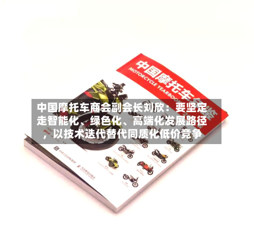 中国摩托车商会副会长刘欣：要坚定走智能化、绿色化	、高端化发展路径，以技术迭代替代同质化低价竞争-第1张图片