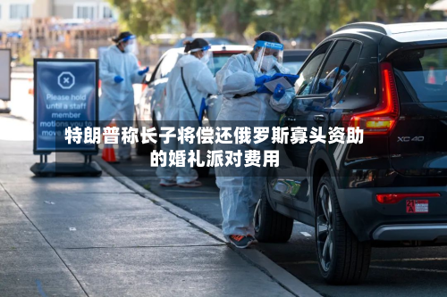 特朗普称长子将偿还俄罗斯寡头资助的婚礼派对费用-第1张图片