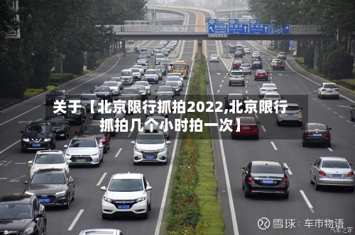 关于【北京限行抓拍2022,北京限行抓拍几个小时拍一次】-第1张图片