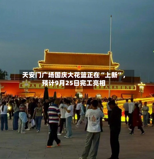 天安门广场国庆大花篮正在“上新”，预计9月25日完工亮相-第2张图片