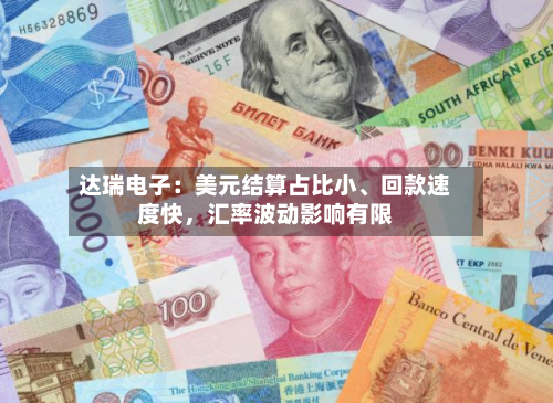 达瑞电子：美元结算占比小	、回款速度快，汇率波动影响有限-第1张图片