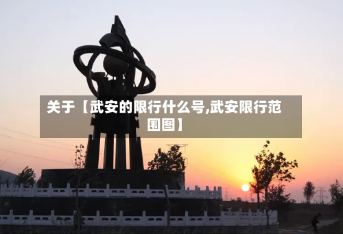 关于【武安的限行什么号,武安限行范围图】-第1张图片