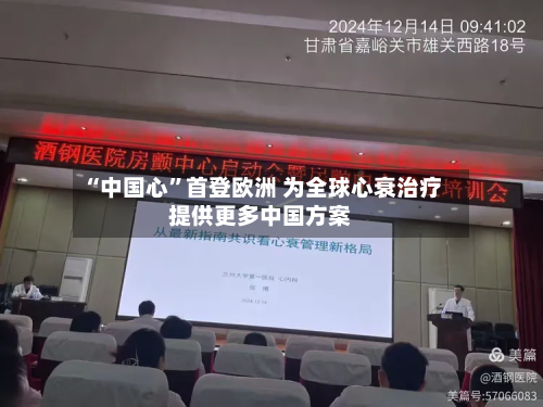 “中国心”首登欧洲 为全球心衰治疗提供更多中国方案-第2张图片