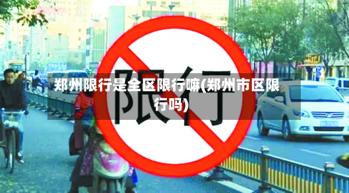 郑州限行是全区限行嘛(郑州市区限行吗)-第1张图片
