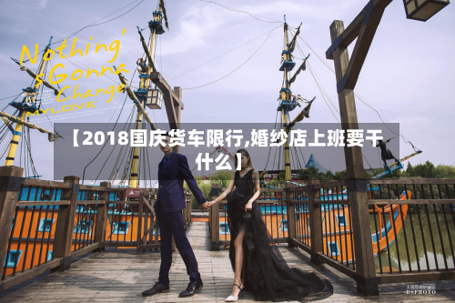 【2018国庆货车限行,婚纱店上班要干什么】-第2张图片