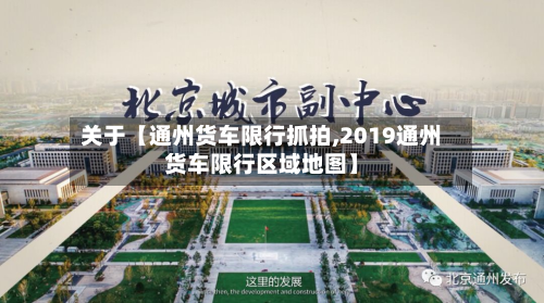关于【通州货车限行抓拍,2019通州货车限行区域地图】-第3张图片