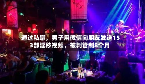 通过私聊，男子用微信向朋友发送153部淫秽视频，被判管制8个月-第2张图片