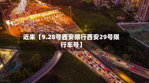 近来【9.28号西安限行西安29号限行车号】-第1张图片