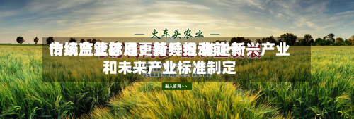 市场监管总局：持续推动前十传统产业标准更新升级 推进新兴产业和未来产业标准制定-第1张图片