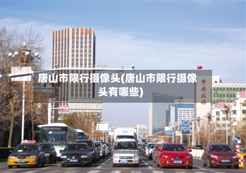 唐山市限行摄像头(唐山市限行摄像头有哪些)-第2张图片