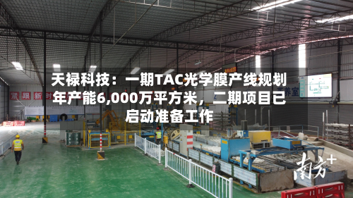 天禄科技：一期TAC光学膜产线规划年产能6,000万平方米，二期项目已启动准备工作-第2张图片