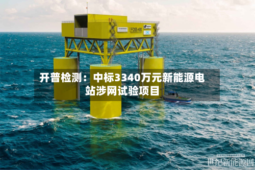 开普检测：中标3340万元新能源电站涉网试验项目-第2张图片