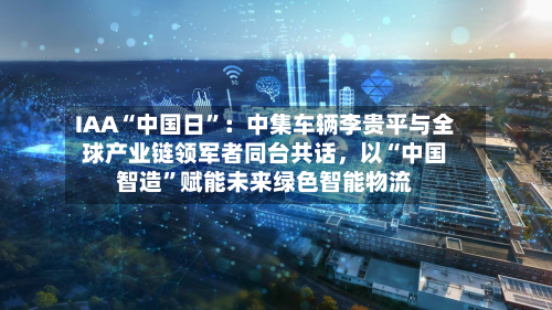 IAA“中国日	”：中集车辆李贵平与全球产业链领军者同台共话	，以“中国智造”赋能未来绿色智能物流-第2张图片