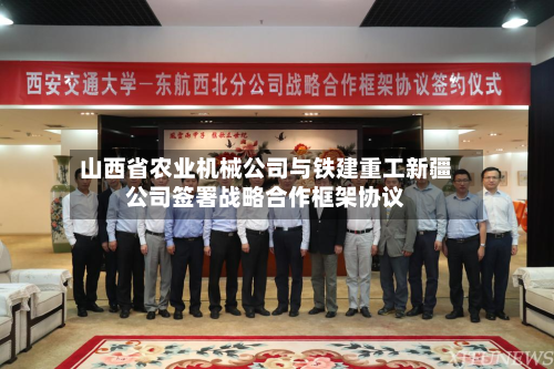 山西省农业机械公司与铁建重工新疆公司签署战略合作框架协议-第1张图片