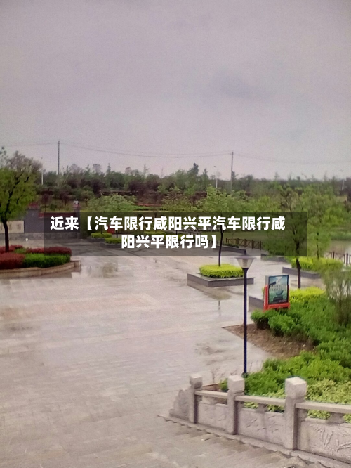 近来【汽车限行咸阳兴平汽车限行咸阳兴平限行吗】-第3张图片