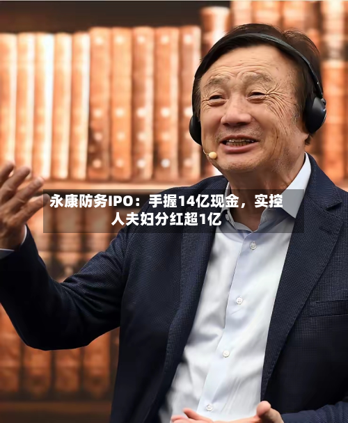 永康防务IPO：手握14亿现金，实控人夫妇分红超1亿-第3张图片