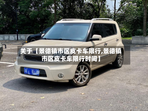 关于【景德镇市区皮卡车限行,景德镇市区皮卡车限行时间】-第1张图片