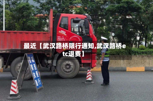 最近【武汉路桥限行通知,武汉路桥etc退费】-第1张图片