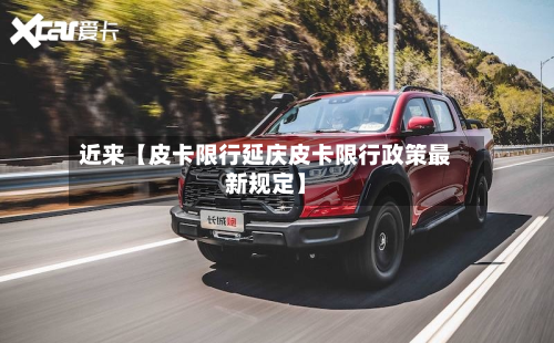 近来【皮卡限行延庆皮卡限行政策最新规定】-第2张图片