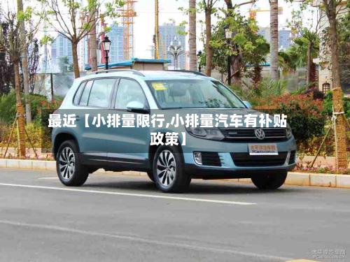 最近【小排量限行,小排量汽车有补贴政策】-第1张图片