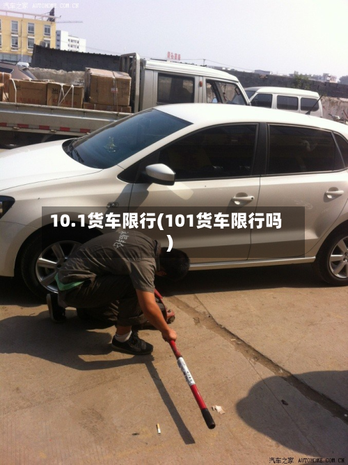 10.1货车限行(101货车限行吗)-第1张图片