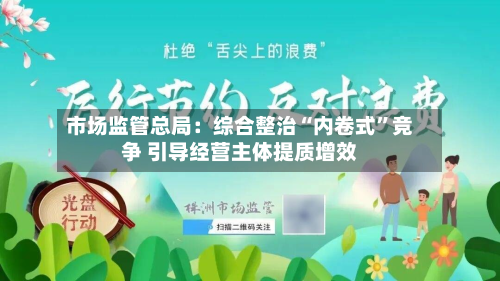 市场监管总局：综合整治“内卷式	”竞争 引导经营主体提质增效-第1张图片