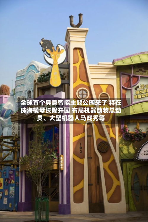 全球首个具身智能主题公园来了 将在珠海横琴长隆开园 布局机器动物总动员、大型机器人马戏秀等-第2张图片