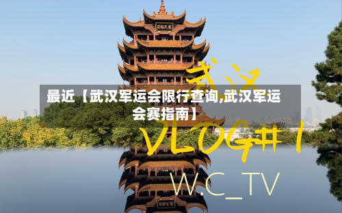 最近【武汉军运会限行查询,武汉军运会赛指南】-第2张图片