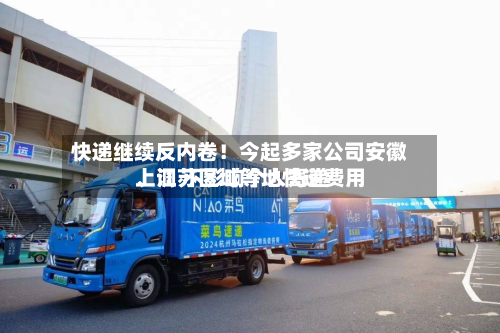 快递继续反内卷！今起多家公司安徽	、江苏区域等地快递费用上调 不影响个人寄递-第2张图片