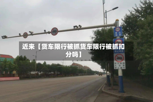 近来【货车限行被抓货车限行被抓扣分吗】-第1张图片