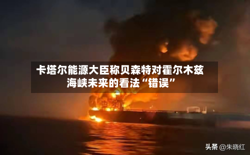 卡塔尔能源大臣称贝森特对霍尔木兹海峡未来的看法“错误	”-第1张图片