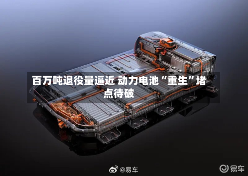 百万吨退役量逼近 动力电池“重生	”堵点待破-第2张图片
