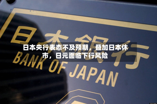 日本央行表态不及预期	，叠加日本休市，日元面临下行风险-第2张图片