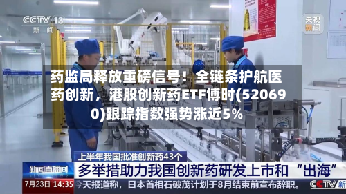 药监局释放重磅信号！全链条护航医药创新，港股创新药ETF博时(520690)跟踪指数强势涨近5%-第1张图片