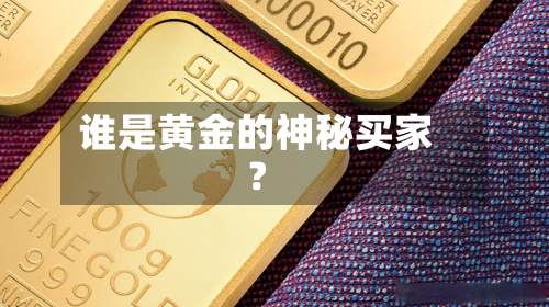 谁是黄金的神秘买家？-第1张图片