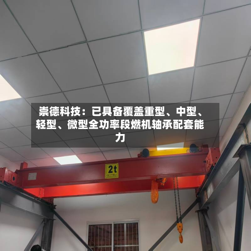 崇德科技：已具备覆盖重型、中型、轻型	、微型全功率段燃机轴承配套能力-第3张图片