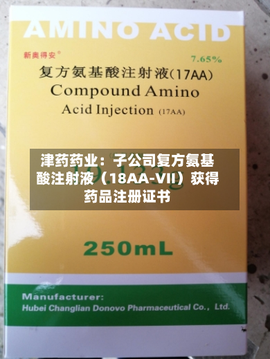 津药药业：子公司复方氨基酸注射液（18AA-Ⅶ）获得药品注册证书-第1张图片