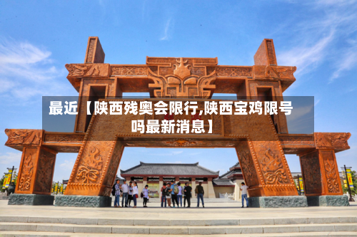 最近【陕西残奥会限行,陕西宝鸡限号吗最新消息】-第1张图片