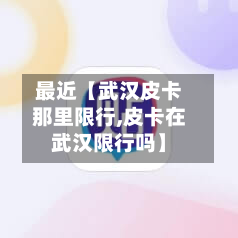 最近【武汉皮卡那里限行,皮卡在武汉限行吗】-第1张图片