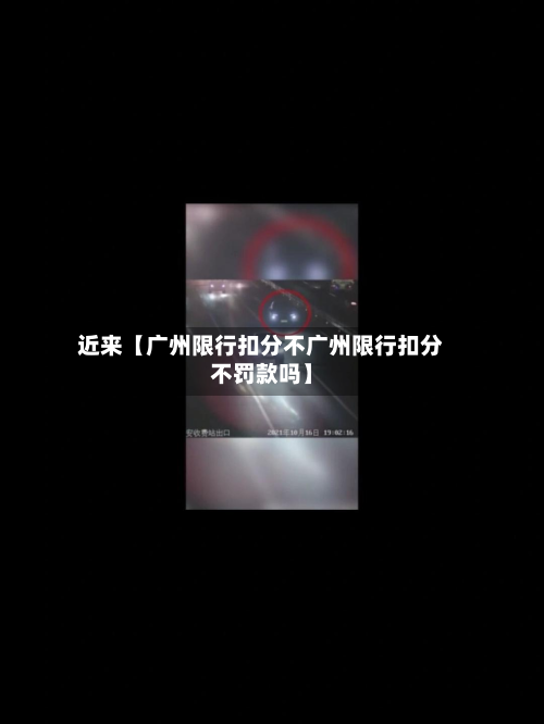 近来【广州限行扣分不广州限行扣分不罚款吗】-第3张图片