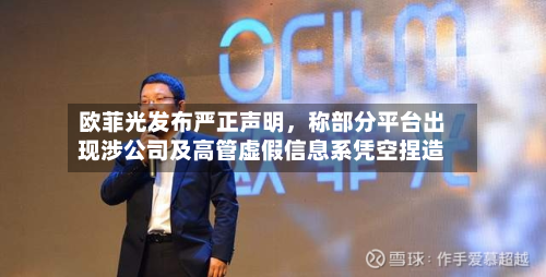 欧菲光发布严正声明	，称部分平台出现涉公司及高管虚假信息系凭空捏造-第3张图片